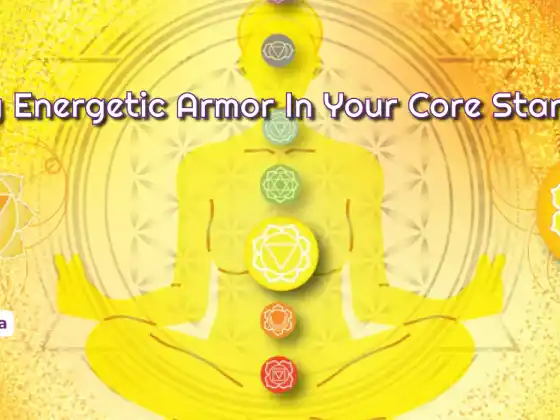 Clearing Energetic Armor In Your Core Star Chakra